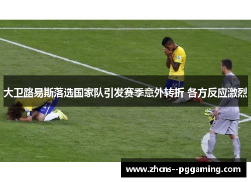 大卫路易斯落选国家队引发赛季意外转折 各方反应激烈