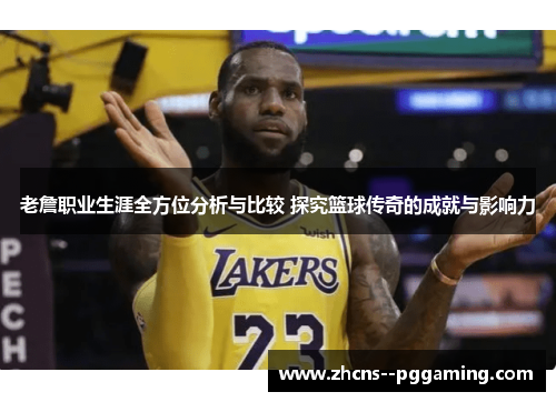 老詹职业生涯全方位分析与比较 探究篮球传奇的成就与影响力