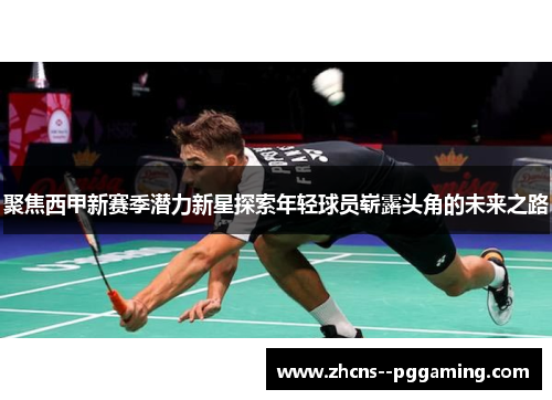 聚焦西甲新赛季潜力新星探索年轻球员崭露头角的未来之路 聚焦西甲新赛季潜力新星探索年轻球员崭露头角的未来之路