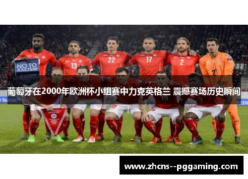葡萄牙在2000年欧洲杯小组赛中力克英格兰 震撼赛场历史瞬间