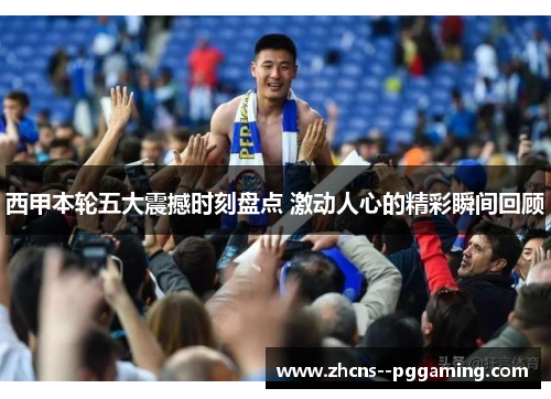 西甲本轮五大震撼时刻盘点 激动人心的精彩瞬间回顾