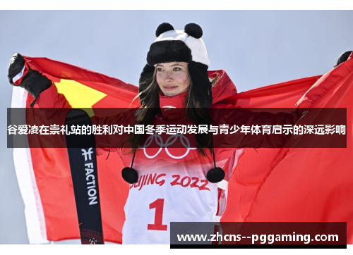 谷爱凌在崇礼站的胜利对中国冬季运动发展与青少年体育启示的深远影响