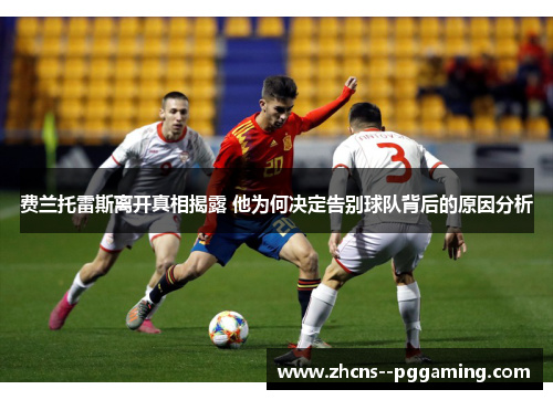 费兰托雷斯离开真相揭露 他为何决定告别球队背后的原因分析