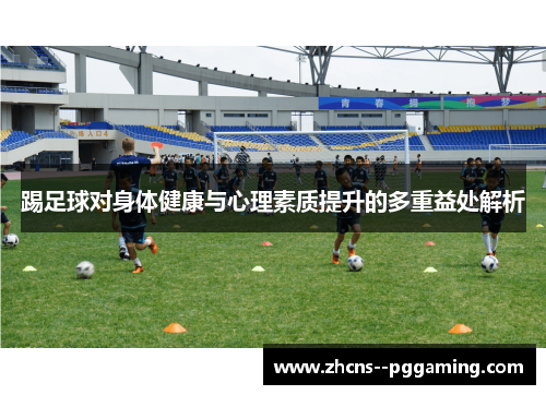 踢足球对身体健康与心理素质提升的多重益处解析