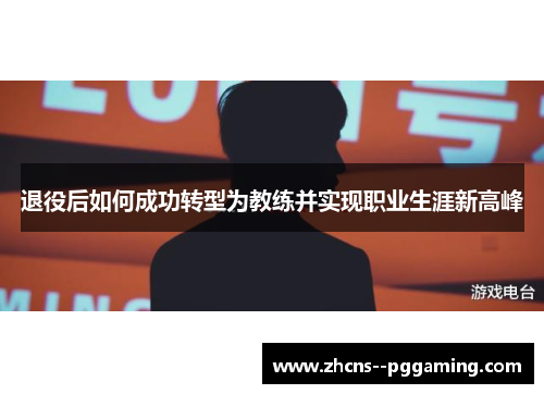 退役后如何成功转型为教练并实现职业生涯新高峰