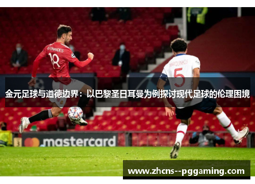 金元足球与道德边界：以巴黎圣日耳曼为例探讨现代足球的伦理困境