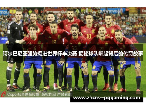 阿尔巴尼亚强势挺进世界杯半决赛 揭秘球队崛起背后的传奇故事