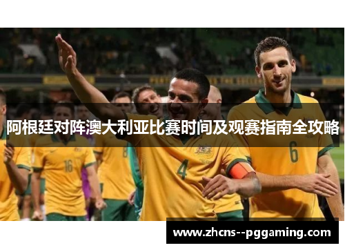 阿根廷对阵澳大利亚比赛时间及观赛指南全攻略 阿根廷对阵澳大利亚比赛时间及观赛指南全攻略