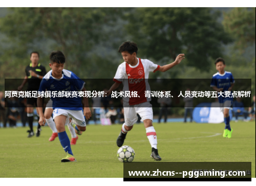 阿贾克斯足球俱乐部联赛表现分析：战术风格、青训体系、人员变动等五大要点解析