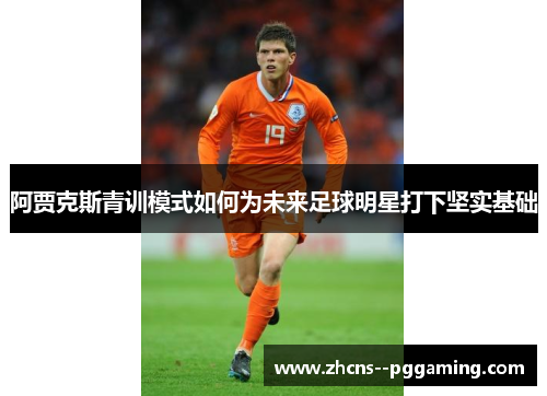 阿贾克斯青训模式如何为未来足球明星打下坚实基础