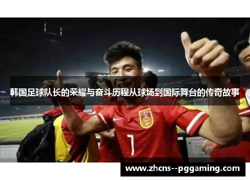 韩国足球队长的荣耀与奋斗历程从球场到国际舞台的传奇故事