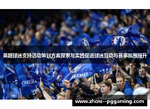 英超球迷支持活动策划方案探索与实践促进球迷互动与赛事氛围提升 英超球迷支持活动策划方案探索与实践促进球迷互动与赛事氛围提升