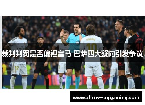 裁判判罚是否偏袒皇马 巴萨四大疑问引发争议