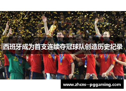 西班牙成为首支连续夺冠球队创造历史纪录 西班牙成为首支连续夺冠球队创造历史纪录