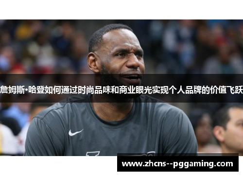 詹姆斯·哈登如何通过时尚品味和商业眼光实现个人品牌的价值飞跃 詹姆斯·哈登如何通过时尚品味和商业眼光实现个人品牌的价值飞跃