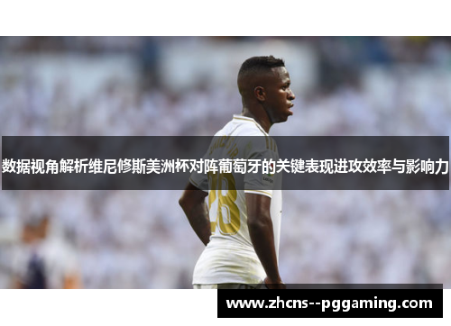 数据视角解析维尼修斯美洲杯对阵葡萄牙的关键表现进攻效率与影响力 数据视角解析维尼修斯美洲杯对阵葡萄牙的关键表现进攻效率与影响力