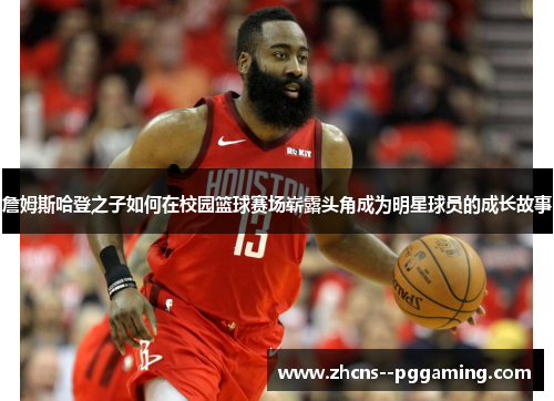 詹姆斯哈登之子如何在校园篮球赛场崭露头角成为明星球员的成长故事