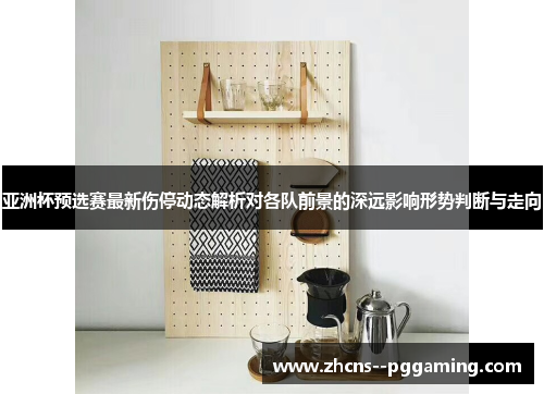 亚洲杯预选赛最新伤停动态解析对各队前景的深远影响形势判断与走向