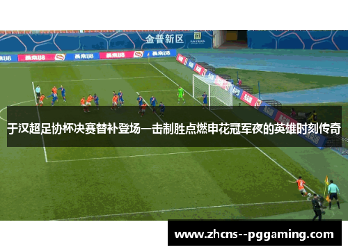于汉超足协杯决赛替补登场一击制胜点燃申花冠军夜的英雄时刻传奇 于汉超足协杯决赛替补登场一击制胜点燃申花冠军夜的英雄时刻传奇