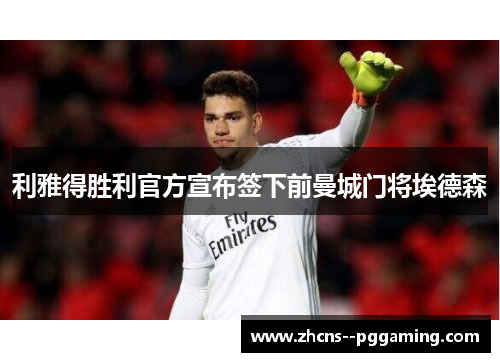 利雅得胜利官方宣布签下前曼城门将埃德森