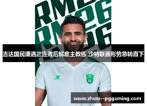 吉达国民遭遇三连败后解雇主教练 沙特联赛形势急转直下 吉达国民遭遇三连败后解雇主教练 沙特联赛形势急转直下