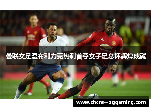 曼联女足温布利力克热刺首夺女子足总杯辉煌成就