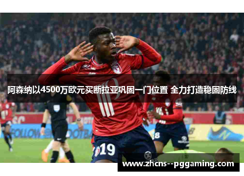 阿森纳以4500万欧元买断拉亚巩固一门位置 全力打造稳固防线