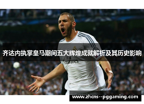 齐达内执掌皇马期间五大辉煌成就解析及其历史影响