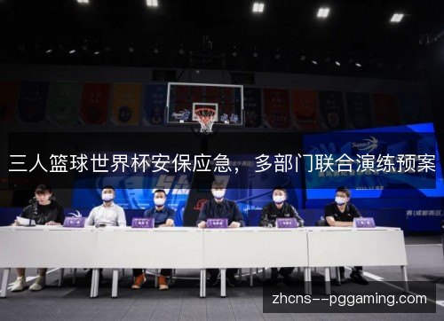 三人篮球世界杯安保应急,多部门联合演练预案 三人篮球世界杯安保应急,多部门联合演练预案