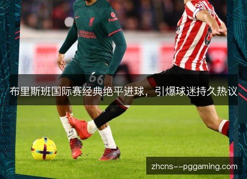 布里斯班国际赛经典绝平进球，引爆球迷持久热议
